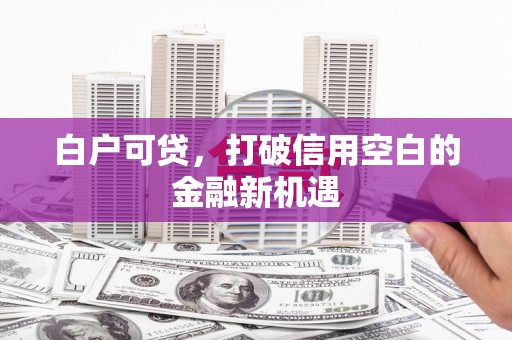 碌曲白户可贷，打破信用空白的金融新机遇