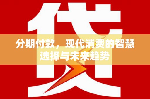 碌曲分期付款，现代消费的智慧选择与未来趋势
