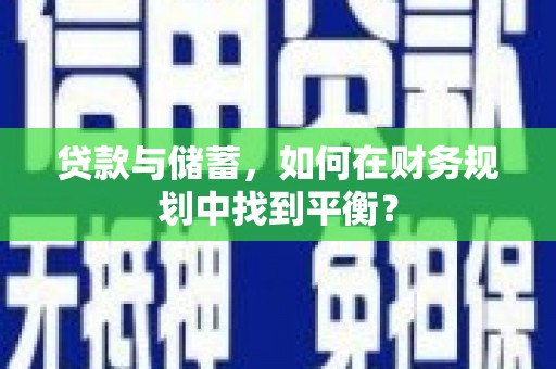 碌曲贷款与储蓄，如何在财务规划中找到平衡？