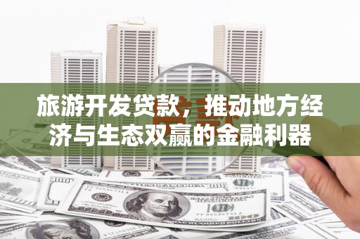 碌曲旅游开发贷款，推动地方经济与生态双赢的金融利器