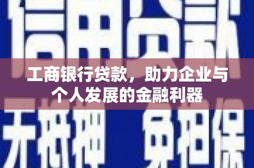 碌曲工商银行贷款，助力企业与个人发展的金融利器