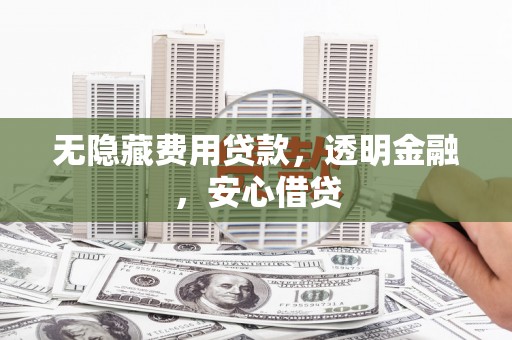 碌曲无隐藏费用贷款，透明金融，安心借贷