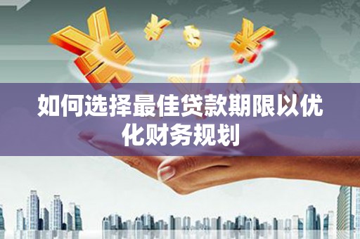 碌曲如何选择最佳贷款期限以优化财务规划