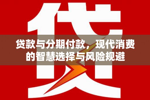 碌曲贷款与分期付款，现代消费的智慧选择与风险规避