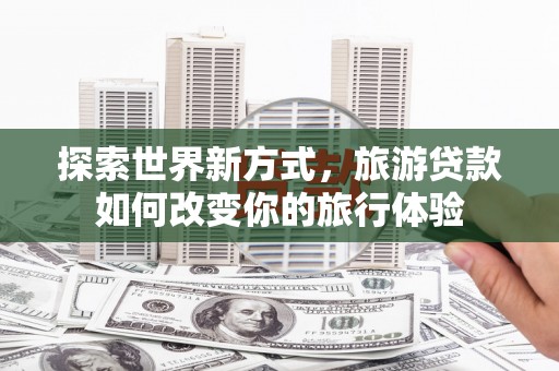 碌曲探索世界新方式，旅游贷款如何改变你的旅行体验