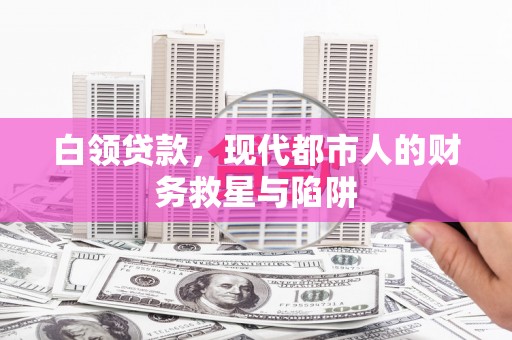 碌曲白领贷款，现代都市人的财务救星与陷阱