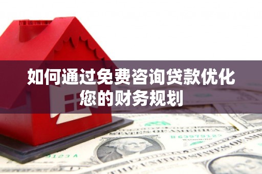 碌曲如何通过免费咨询贷款优化您的财务规划