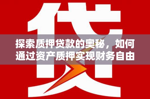 碌曲探索质押贷款的奥秘，如何通过资产质押实现财务自由