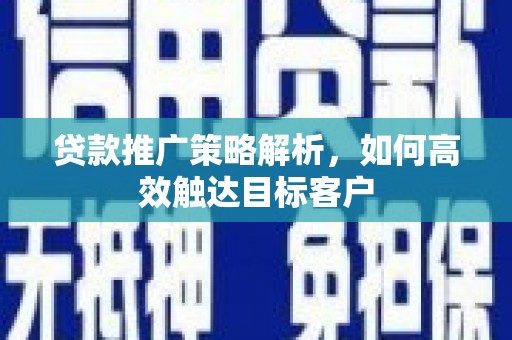 碌曲贷款推广策略解析，如何高效触达目标客户