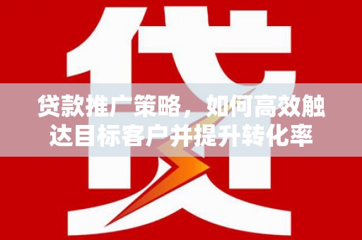碌曲贷款推广策略，如何高效触达目标客户并提升转化率