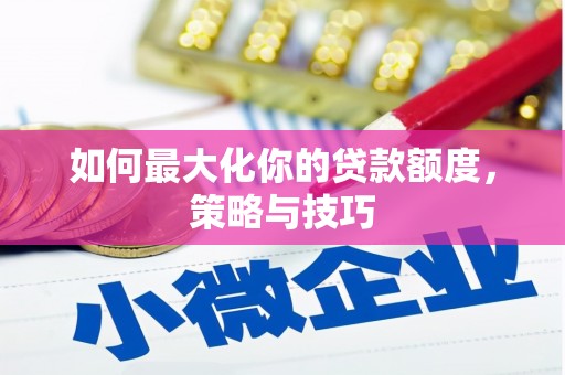 碌曲如何最大化你的贷款额度，策略与技巧