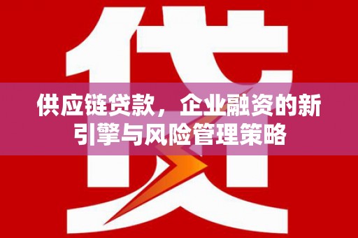 碌曲供应链贷款，企业融资的新引擎与风险管理策略