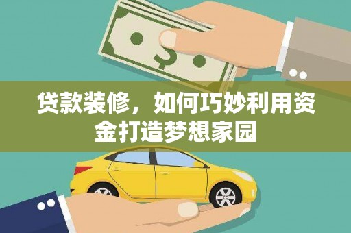 碌曲贷款装修，如何巧妙利用资金打造梦想家园