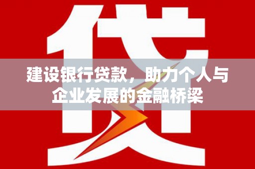碌曲建设银行贷款，助力个人与企业发展的金融桥梁