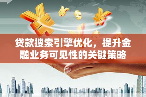 碌曲贷款搜索引擎优化，提升金融业务可见性的关键策略