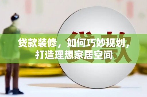碌曲贷款装修，如何巧妙规划，打造理想家居空间
