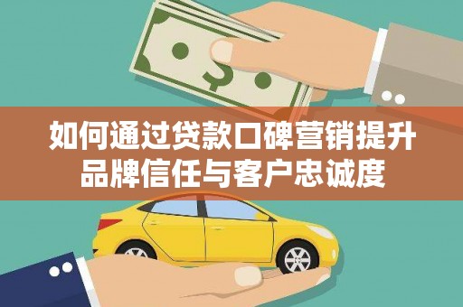 碌曲如何通过贷款口碑营销提升品牌信任与客户忠诚度