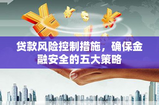 碌曲贷款风险控制措施，确保金融安全的五大策略