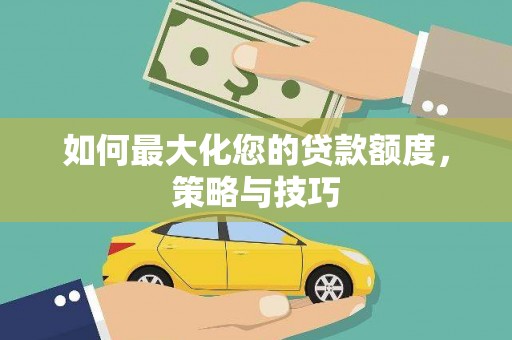 碌曲如何最大化您的贷款额度，策略与技巧