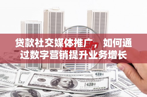 碌曲贷款社交媒体推广，如何通过数字营销提升业务增长