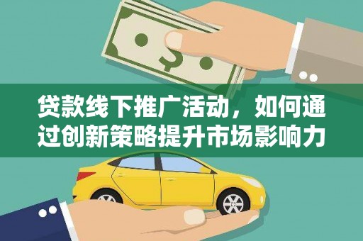 碌曲贷款线下推广活动，如何通过创新策略提升市场影响力