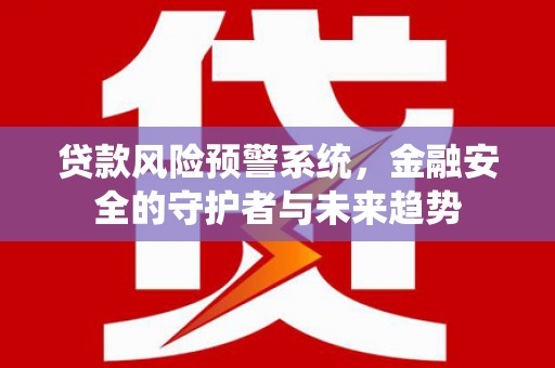 碌曲贷款风险预警系统，金融安全的守护者与未来趋势