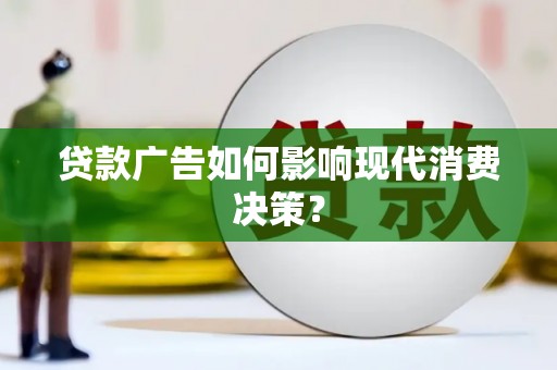 碌曲贷款广告如何影响现代消费决策？