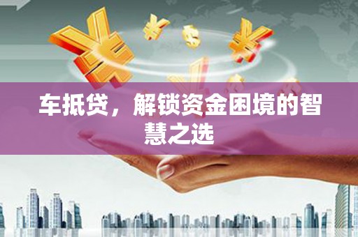 碌曲车抵贷，解锁资金困境的智慧之选