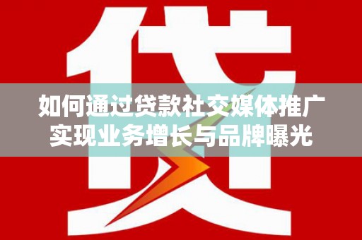 碌曲如何通过贷款社交媒体推广实现业务增长与品牌曝光