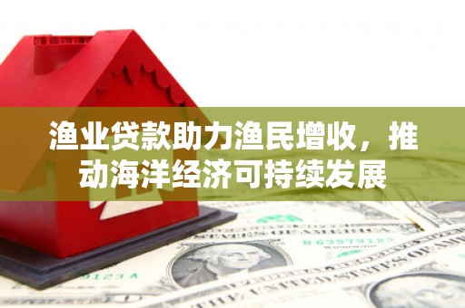 碌曲渔业贷款助力渔民增收，推动海洋经济可持续发展