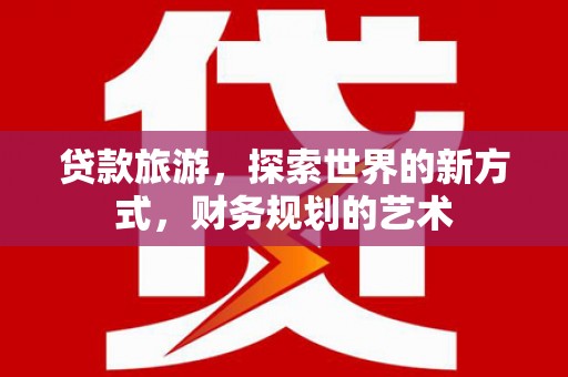 碌曲贷款旅游，探索世界的新方式，财务规划的艺术