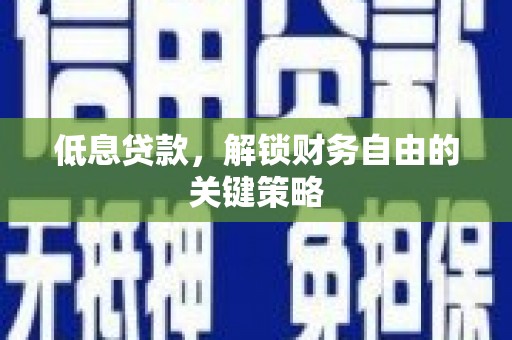 碌曲低息贷款，解锁财务自由的关键策略