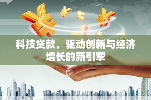 碌曲科技贷款，驱动创新与经济增长的新引擎