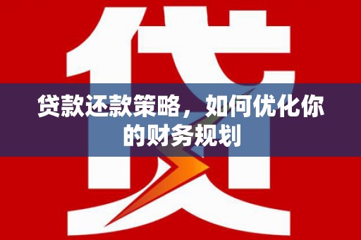 碌曲贷款还款策略，如何优化你的财务规划