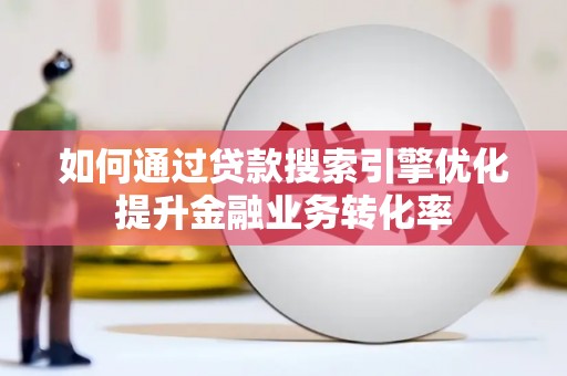 碌曲如何通过贷款搜索引擎优化提升金融业务转化率