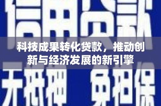 碌曲科技成果转化贷款，推动创新与经济发展的新引擎