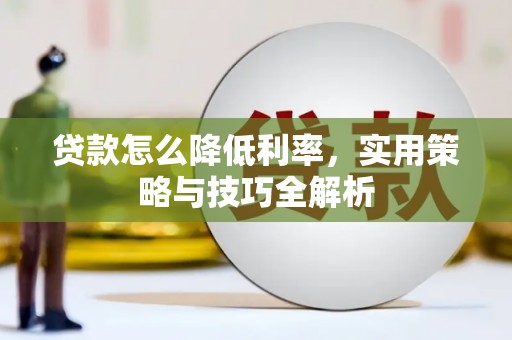 碌曲贷款怎么降低利率，实用策略与技巧全解析
