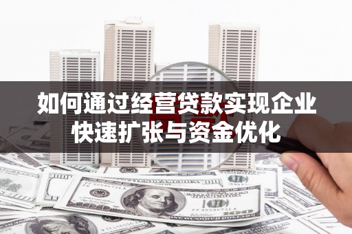 碌曲如何通过经营贷款实现企业快速扩张与资金优化