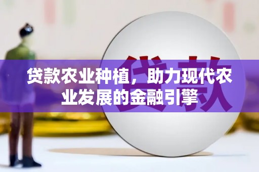 碌曲贷款农业种植，助力现代农业发展的金融引擎