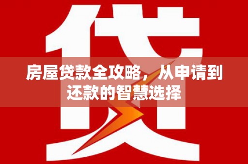 碌曲房屋贷款全攻略，从申请到还款的智慧选择