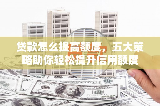 碌曲贷款怎么提高额度，五大策略助你轻松提升信用额度