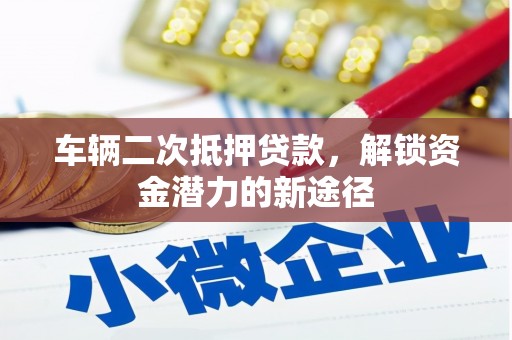 碌曲车辆二次抵押贷款，解锁资金潜力的新途径