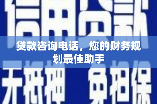 碌曲贷款咨询电话，您的财务规划最佳助手