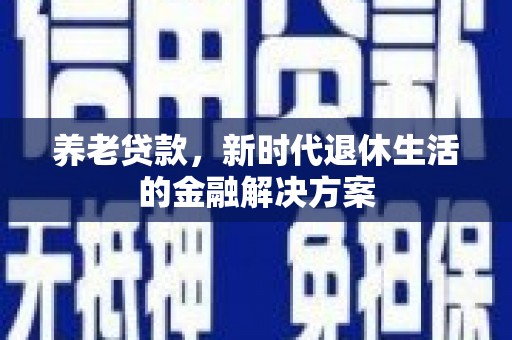 碌曲养老贷款，新时代退休生活的金融解决方案