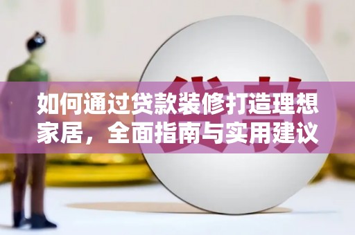 碌曲如何通过贷款装修打造理想家居，全面指南与实用建议