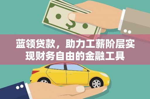 碌曲蓝领贷款，助力工薪阶层实现财务自由的金融工具
