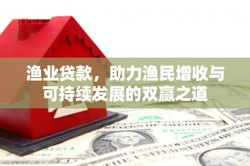 碌曲渔业贷款，助力渔民增收与可持续发展的双赢之道