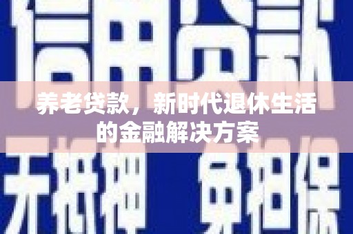 碌曲养老贷款，新时代退休生活的金融解决方案