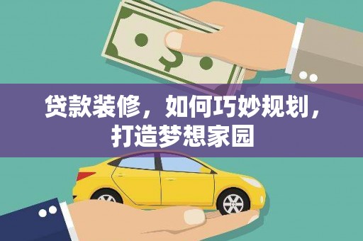 碌曲贷款装修，如何巧妙规划，打造梦想家园