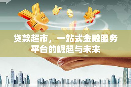 碌曲贷款超市，一站式金融服务平台的崛起与未来